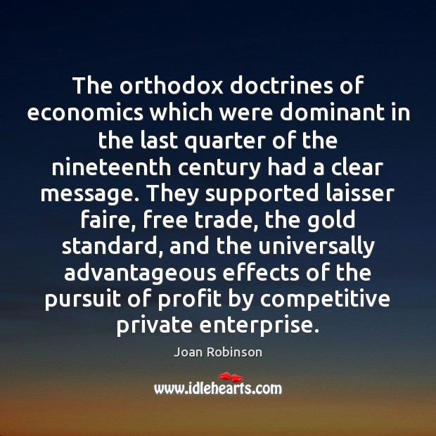 The orthodox doctrines of economics which were dominant in the last quarter Joan Robinson Picture Quote