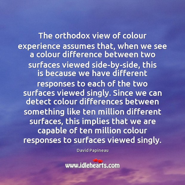 The orthodox view of colour experience assumes that, when we see a David Papineau Picture Quote