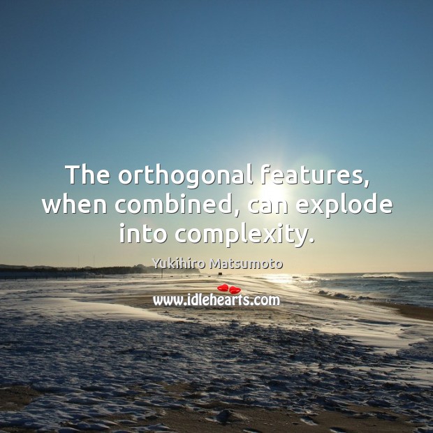 The orthogonal features, when combined, can explode into complexity. Yukihiro Matsumoto Picture Quote