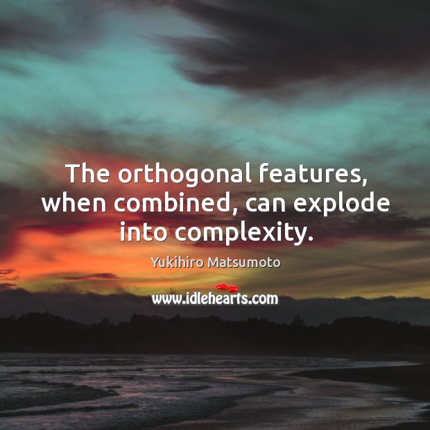 The orthogonal features, when combined, can explode into complexity. Yukihiro Matsumoto Picture Quote