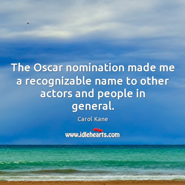 The oscar nomination made me a recognizable name to other actors and people in general. Carol Kane Picture Quote