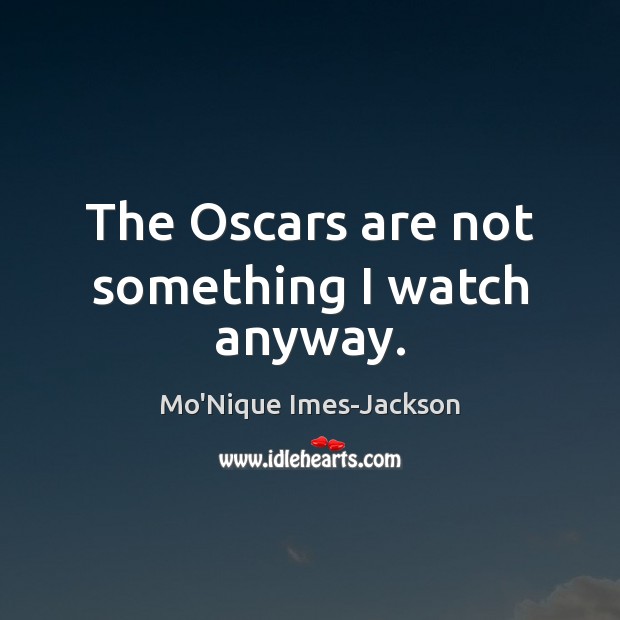 The Oscars are not something I watch anyway. Mo’Nique Imes-Jackson Picture Quote