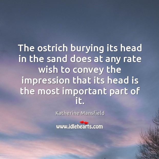 The ostrich burying its head in the sand does at any rate Katherine Mansfield Picture Quote