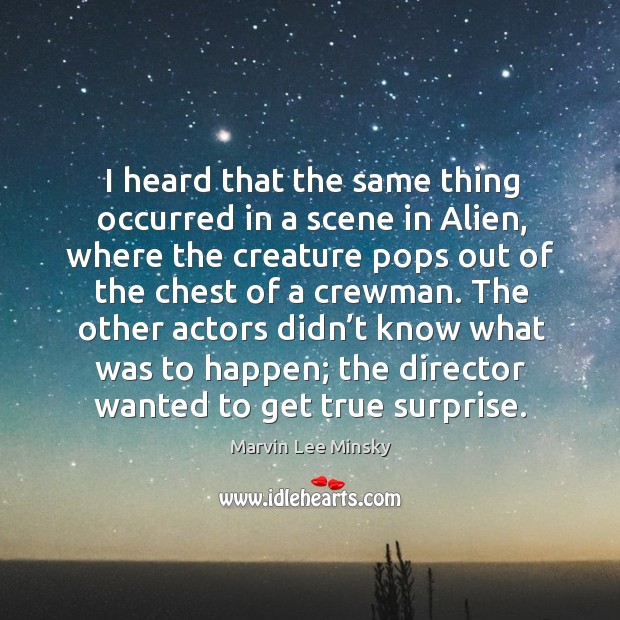The other actors didn’t know what was to happen; the director wanted to get true surprise. Marvin Lee Minsky Picture Quote