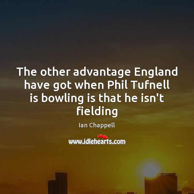 The other advantage England have got when Phil Tufnell is bowling is Ian Chappell Picture Quote