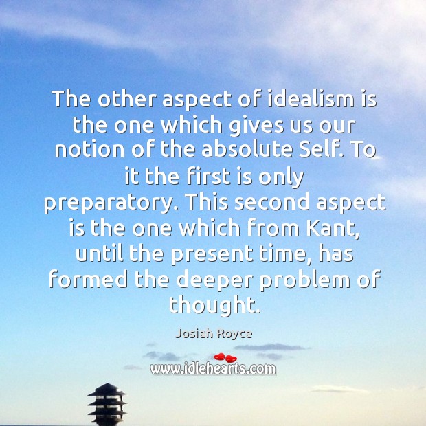 The other aspect of idealism is the one which gives us our notion of the absolute self. Josiah Royce Picture Quote