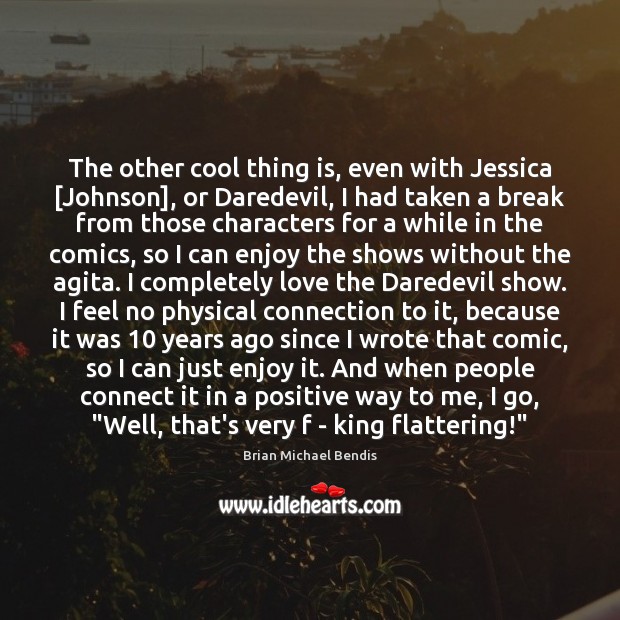 The other cool thing is, even with Jessica [Johnson], or Daredevil, I Brian Michael Bendis Picture Quote