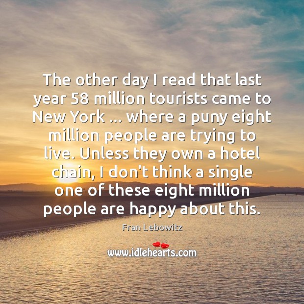 The other day I read that last year 58 million tourists came to Fran Lebowitz Picture Quote