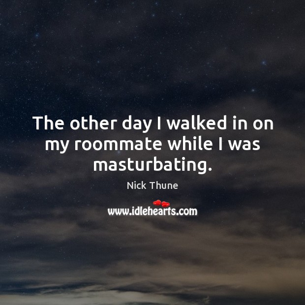 The other day I walked in on my roommate while I was masturbating. Nick Thune Picture Quote