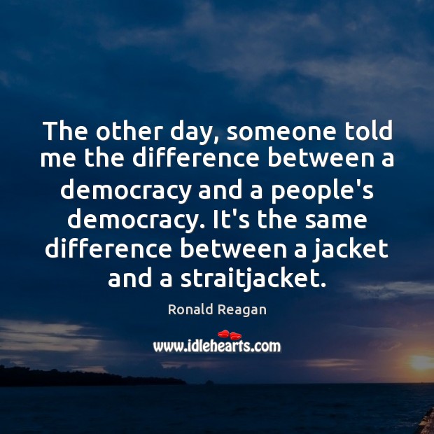 The other day, someone told me the difference between a democracy and Ronald Reagan Picture Quote