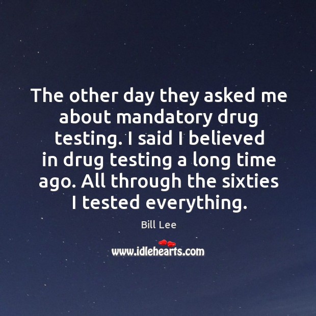 The other day they asked me about mandatory drug testing. I said Bill Lee Picture Quote