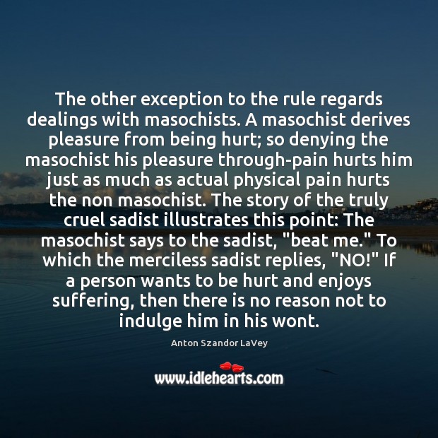 The other exception to the rule regards dealings with masochists. A masochist 