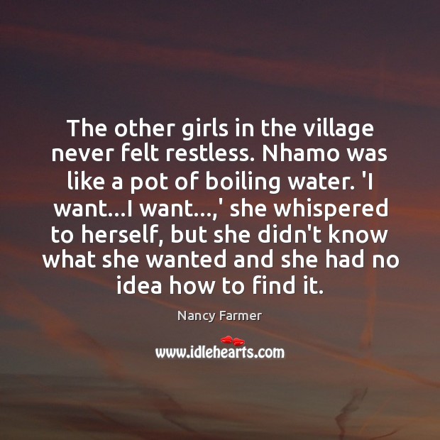 The other girls in the village never felt restless. Nhamo was like Nancy Farmer Picture Quote