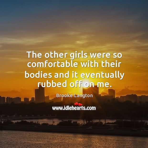The other girls were so comfortable with their bodies and it eventually rubbed off on me. Image
