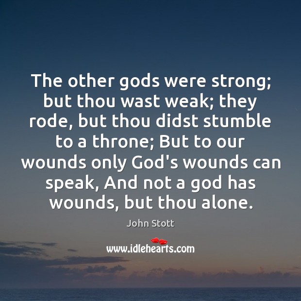 The other Gods were strong; but thou wast weak; they rode, but John Stott Picture Quote