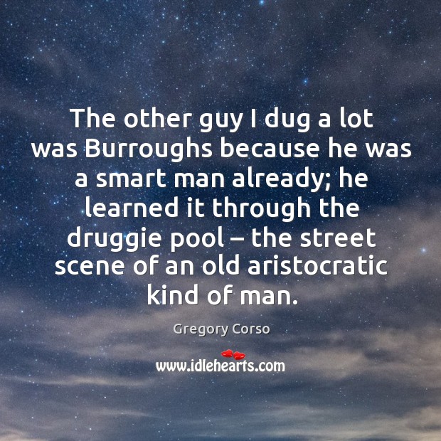 The other guy I dug a lot was burroughs because he was a smart man already Gregory Corso Picture Quote