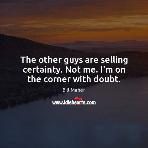 The other guys are selling certainty. Not me. I’m on the corner with doubt. Bill Maher Picture Quote