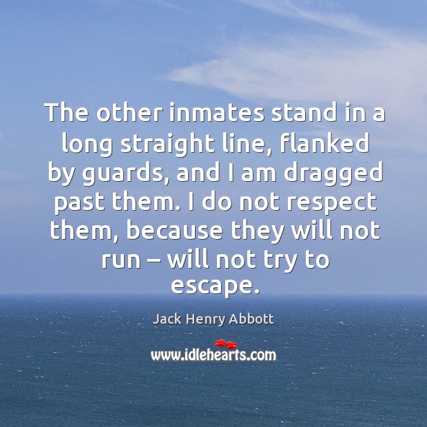 The other inmates stand in a long straight line, flanked by guards, and I am dragged past them. Jack Henry Abbott Picture Quote