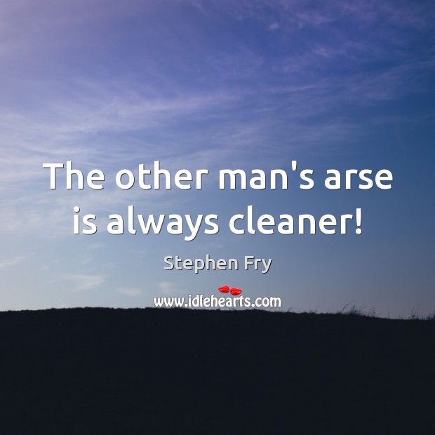 The other man’s arse is always cleaner! Stephen Fry Picture Quote