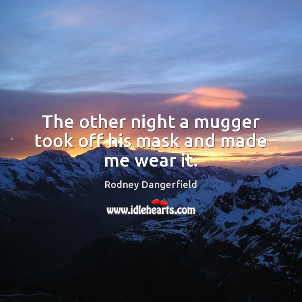The other night a mugger took off his mask and made me wear it. Rodney Dangerfield Picture Quote
