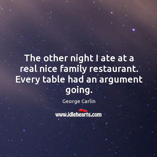The other night I ate at a real nice family restaurant. Every table had an argument going. Image