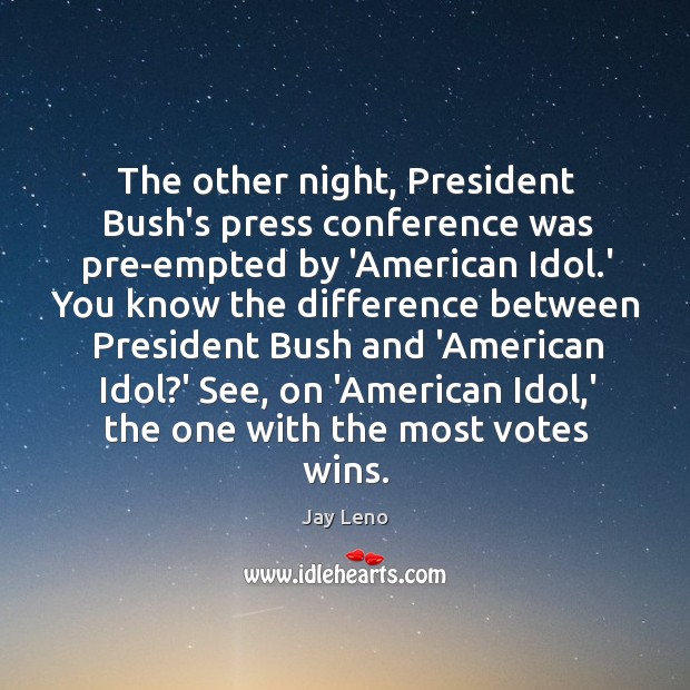 The other night, President Bush’s press conference was pre-empted by ‘American Idol. Jay Leno Picture Quote