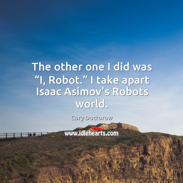 The other one I did was “i, robot.” I take apart isaac asimov’s robots world. Cory Doctorow Picture Quote