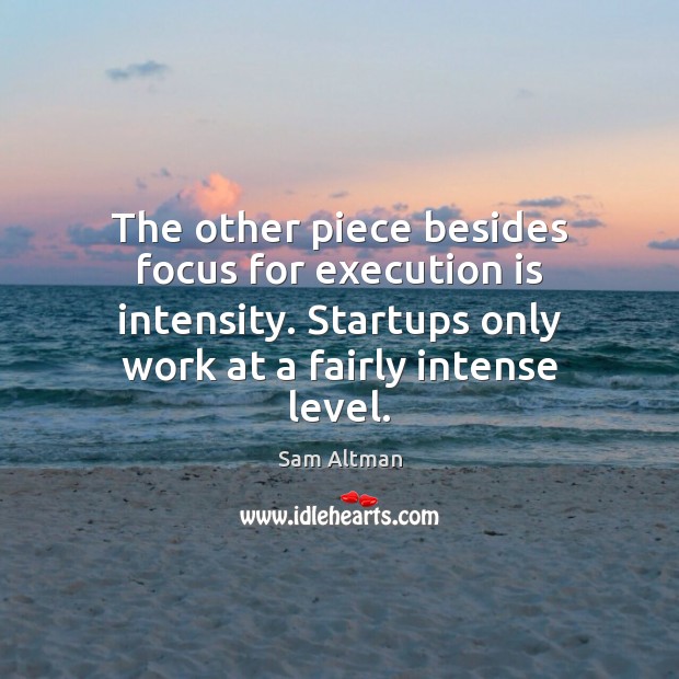 The other piece besides focus for execution is intensity. Startups only work Sam Altman Picture Quote