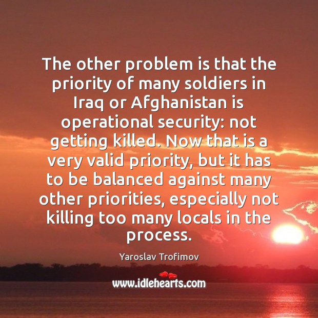 The other problem is that the priority of many soldiers in Iraq Yaroslav Trofimov Picture Quote