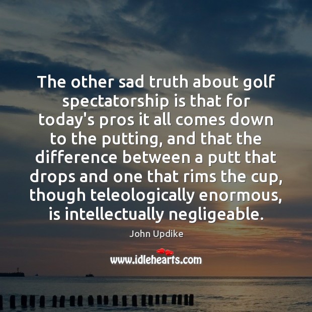 The other sad truth about golf spectatorship is that for today’s pros Image