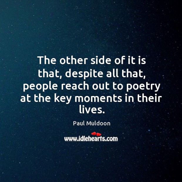 The other side of it is that, despite all that, people reach out to poetry at the key moments in their lives. Paul Muldoon Picture Quote
