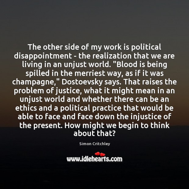 The other side of my work is political disappointment – the realization Simon Critchley Picture Quote