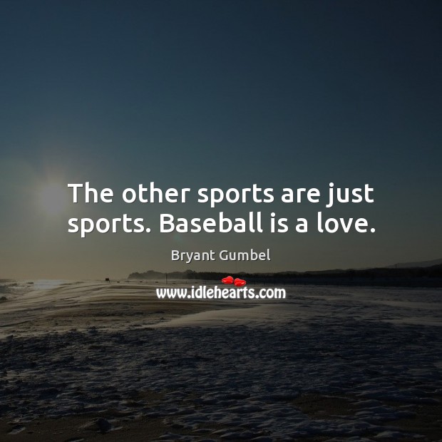 The other sports are just sports. Baseball is a love. Bryant Gumbel Picture Quote