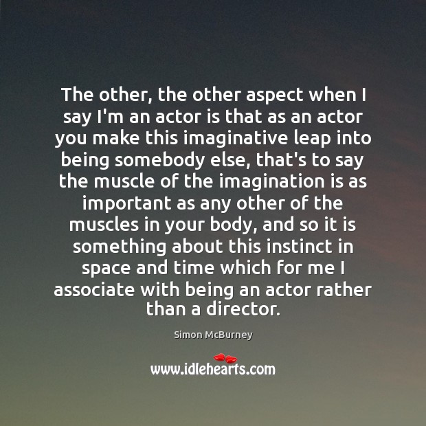 The other, the other aspect when I say I’m an actor is Imagination Quotes Image