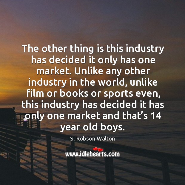 The other thing is this industry has decided it only has one market. Image