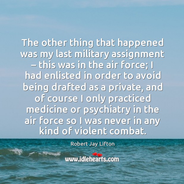 The other thing that happened was my last military assignment – this was in the air force Robert Jay Lifton Picture Quote