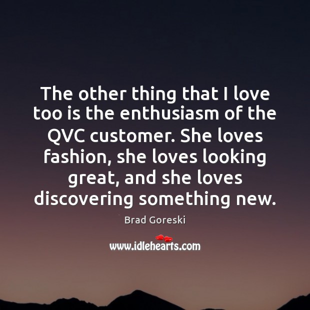 The other thing that I love too is the enthusiasm of the Brad Goreski Picture Quote