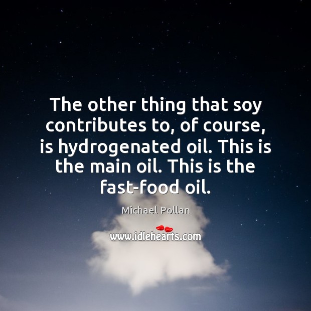 The other thing that soy contributes to, of course, is hydrogenated oil. Michael Pollan Picture Quote