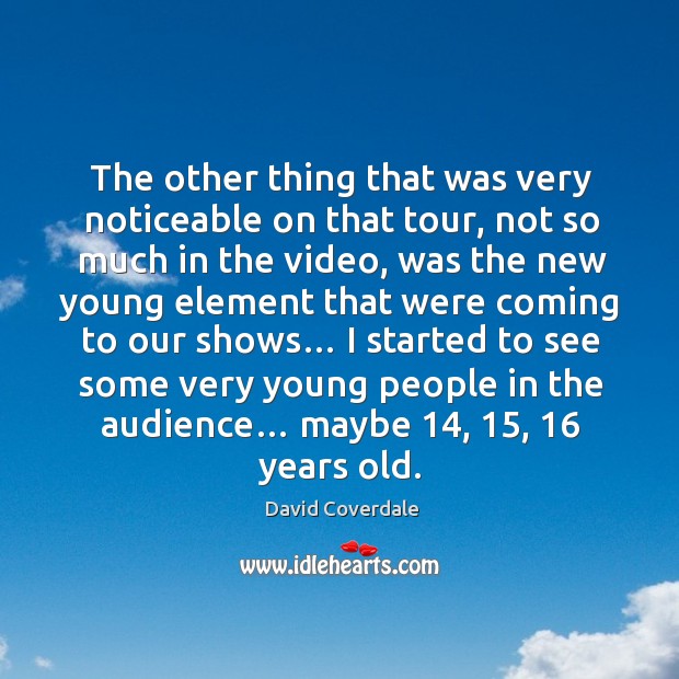 The other thing that was very noticeable on that tour, not so much in the video David Coverdale Picture Quote