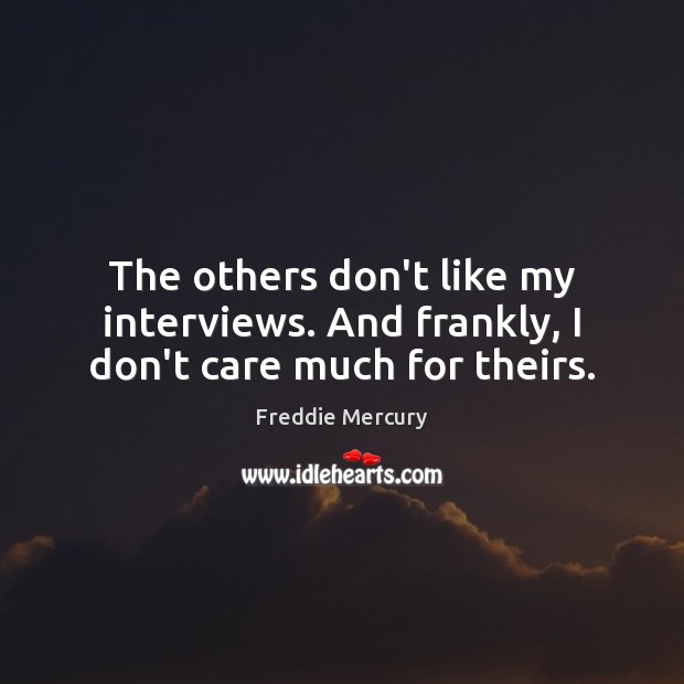 The others don’t like my interviews. And frankly, I don’t care much for theirs. Freddie Mercury Picture Quote