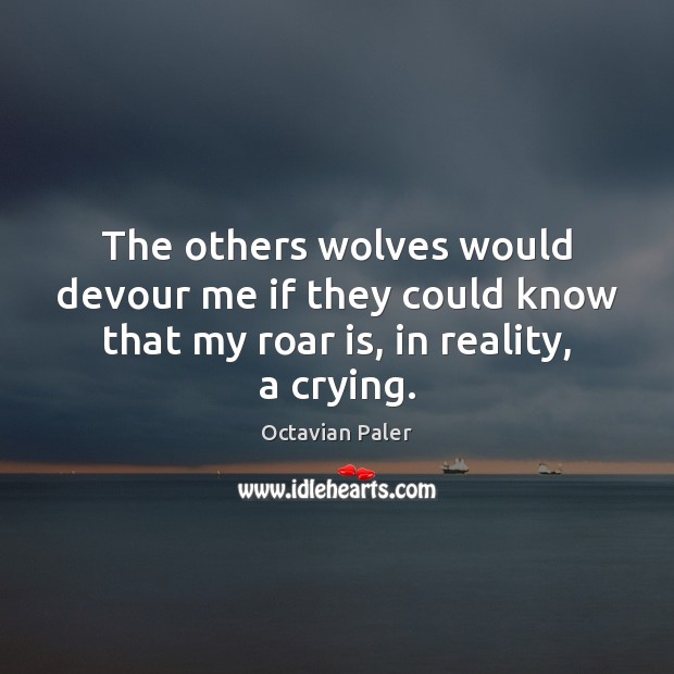 The others wolves would devour me if they could know that my Reality Quotes Image