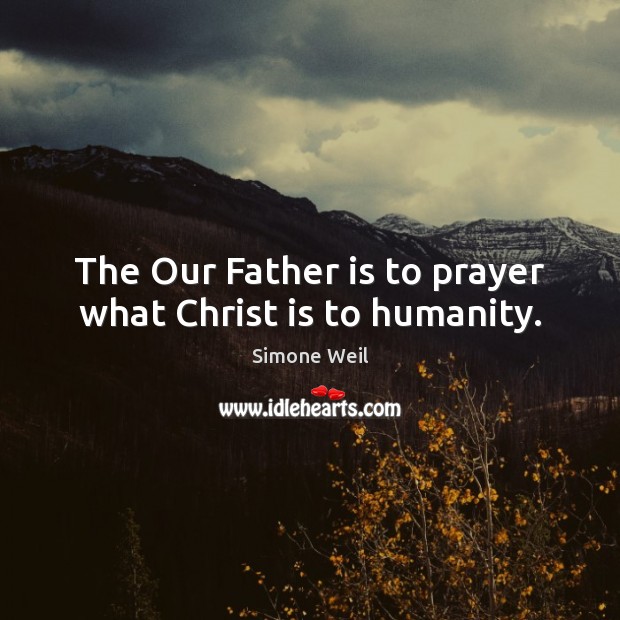The Our Father is to prayer what Christ is to humanity. Simone Weil Picture Quote