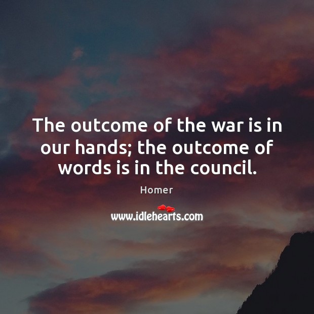 The outcome of the war is in our hands; the outcome of words is in the council. Homer Picture Quote