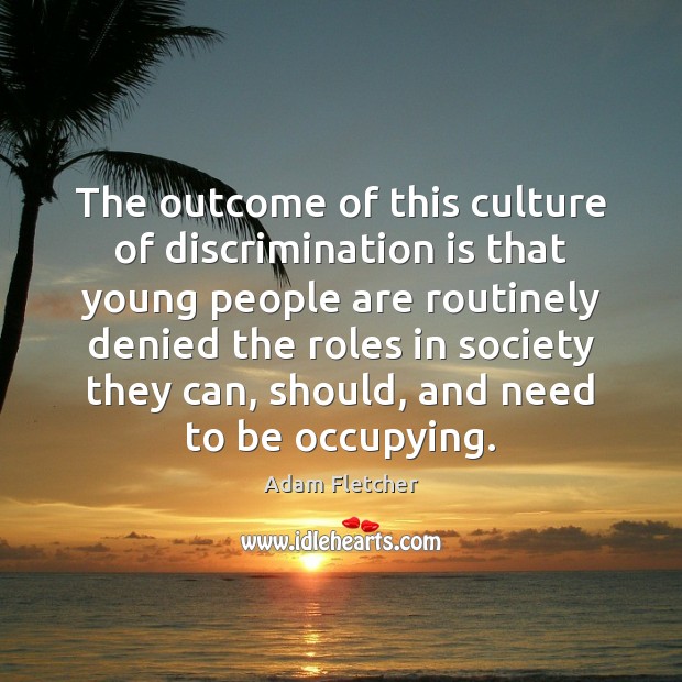 The outcome of this culture of discrimination is that young people are Adam Fletcher Picture Quote