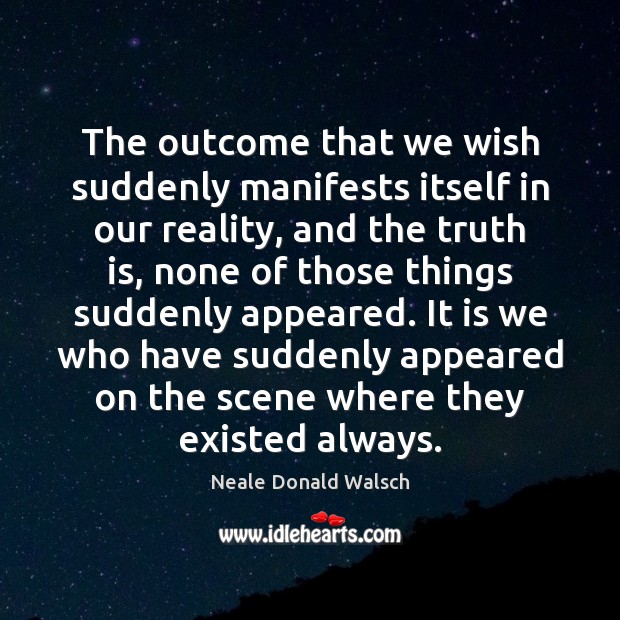 The outcome that we wish suddenly manifests itself in our reality, and Neale Donald Walsch Picture Quote