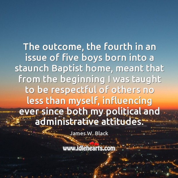 The outcome, the fourth in an issue of five boys born into a staunch baptist home James W. Black Picture Quote
