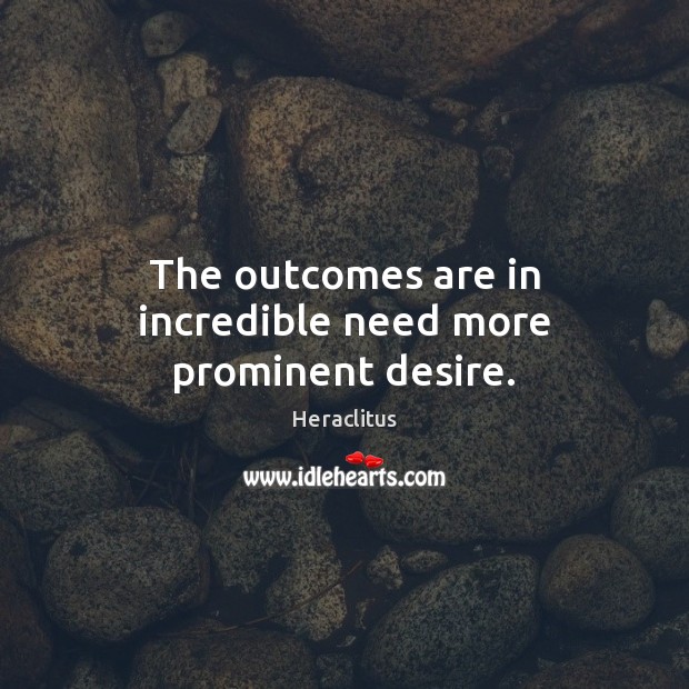 The outcomes are in incredible need more prominent desire. Heraclitus Picture Quote