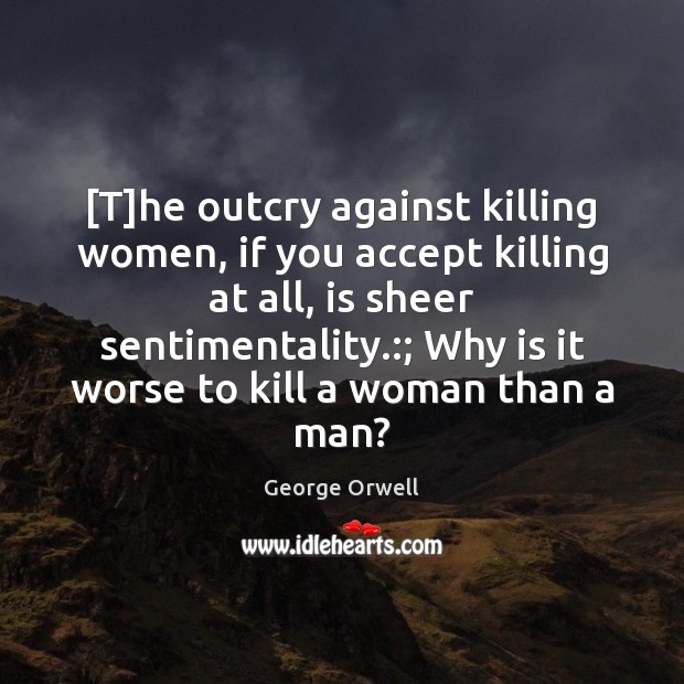 [T]he outcry against killing women, if you accept killing at all, Image