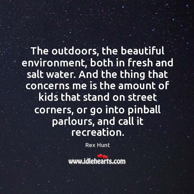 The outdoors, the beautiful environment, both in fresh and salt water. Rex Hunt Picture Quote