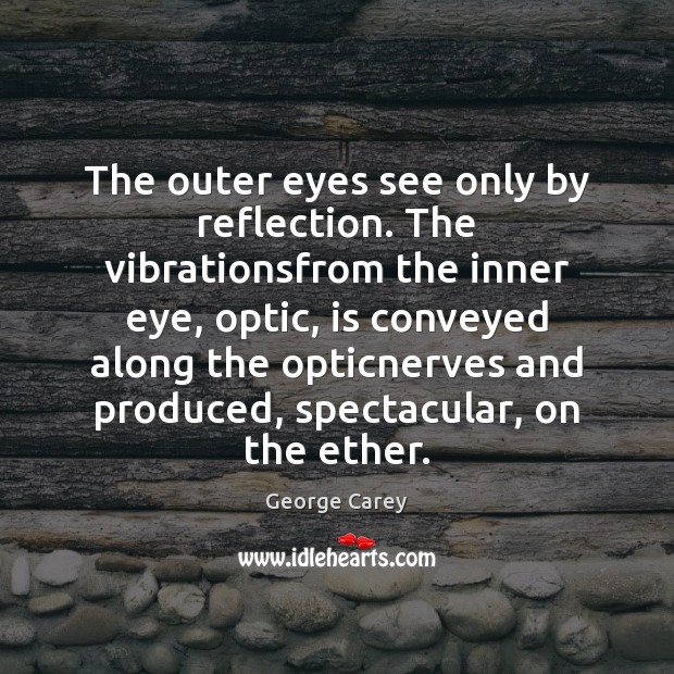 The outer eyes see only by reflection. The vibrationsfrom the inner eye, George Carey Picture Quote